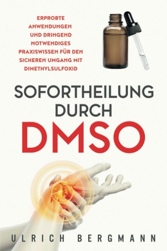 Sofortheilung durch DMSO Erprobte Anwendungen und dringend notwendiges Praxiswissen für den sicheren Umgang mit Dimethylsulfoxid
