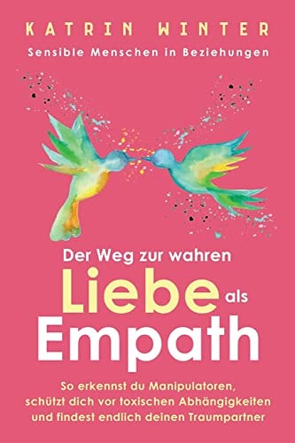 Sensible Menschen in Beziehungen Der Weg Zur Wahren Liebe Als Empath. So Erkennst Du Manipulatoren, Schützt Dich Vor Toxischen Abhängigkeiten und Findest Endlich Deinen Traumpartner