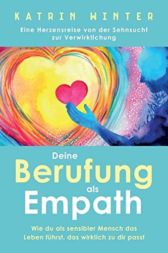 Deine Berufung Als Empath Wie Du Als Sensibler Mensch Das Leben Führst, Das Wirklich Zu Dir Passt. Eine Herzensreise Von Der Sehnsucht Zur Verwirklichung