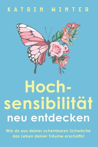 Hochsensibilität neu entdecken Wie du aus deiner scheinbaren Schwäche das Leben deiner Träume erschaffst