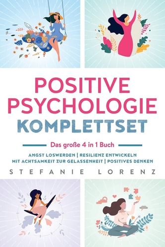 Positive Psychologie Komplettset - das Große 4 in 1 Buch Angst Loswerden Resilienz Entwickeln Mit Achtsamkeit Zur Gelassenheit Positives Denken