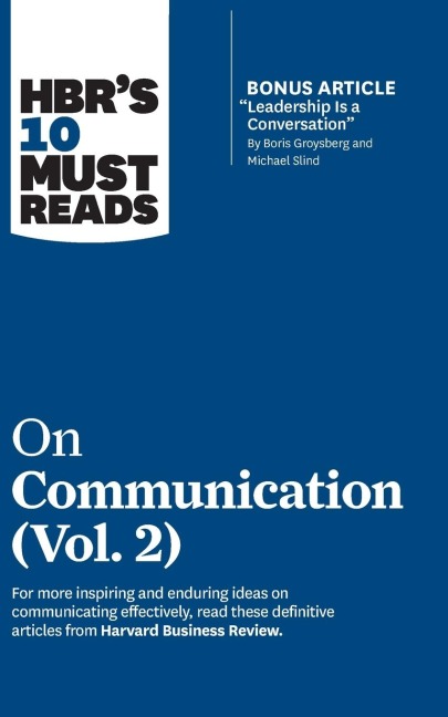 HBRs 10 Must Reads on Communication, Vol. 2 (with bonus article Leadership Is a Conversation by Boris Groysberg and Michael Slind)