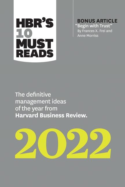 Hbr's 10 Must Reads 2022: The Definitive Management Ideas of the Year from Harvard Business Review (with Bonus Article Begin with Trust by Frances X. Frei and Anne Morriss): The Definitive Management Ideas of the Year from Harvard Business Review