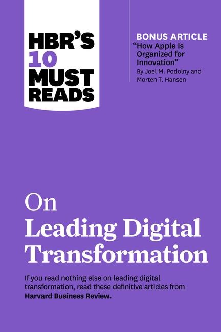 Hbrs 10 Must Reads on Leading Digital Transformation (with Bonus Article How Apple Is Organized for Innovation by Joel M. Podolny and Morten T. Hansen)