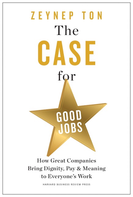 The Case for Good Jobs: How Great Companies Bring Dignity, Pay, and Meaning to Everyones Jobs