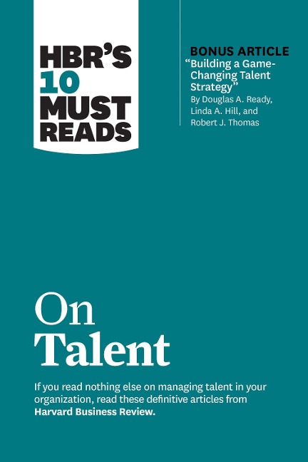 Hbrs 10 Must Reads on Talent (with Bonus Article Building a Game-Changing Talent Strategy by Douglas A. Ready, Linda A. Hill, and Robert J. Thomas)