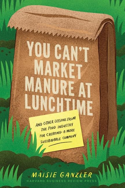 You Cant Market Manure at Lunchtime: And Other Lessons from the Food Industry for Creating a More Sustainable Company