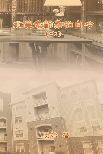 北美耄齡桑榆自吟（六） My Golden Age Years at USA (Volume 6)