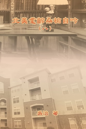 北美耄齡桑榆自吟（八） My Golden Age Years at USA (Volume 8)