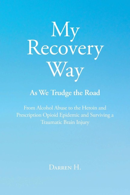 My Recovery Way: As We Trudge the Road: From Alcohol Abuse to the Heroin and Prescription Opioid Epidemic and Surviving a Traumatic Brain Injury