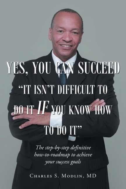 Yes, You Can Succeed: It Isn't Difficult to Do it if You Know How to Do It: The step-by-step definitive how-to-roadmap to achieve your success goals