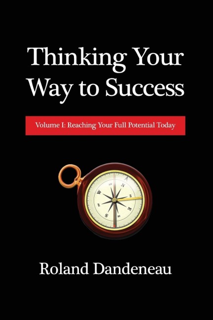 Thinking Your Way to Success: Volume I: Reaching Your Full Potential Today