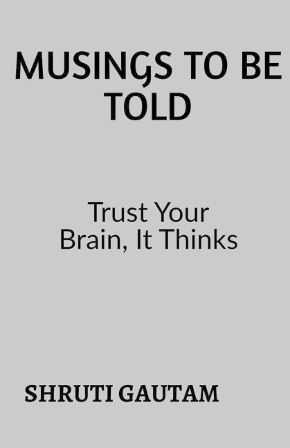 Musings To Be Told: TRUST YOUR BRAIN, BECAUSE IT THINKS!