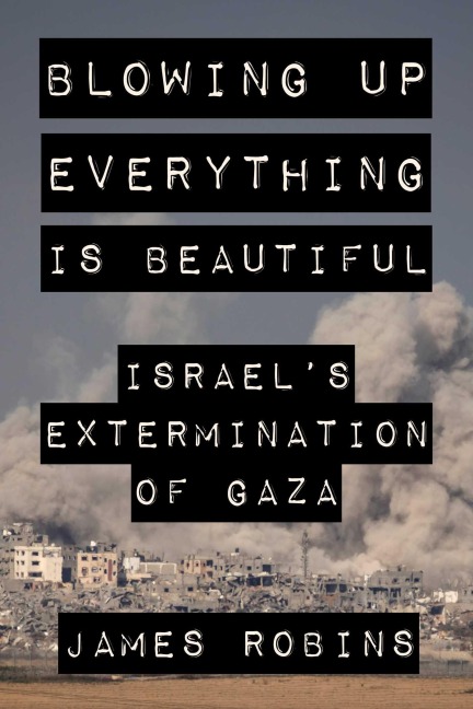 Blowing Up Everything Is Beautiful: Israels Extermination of Gaza