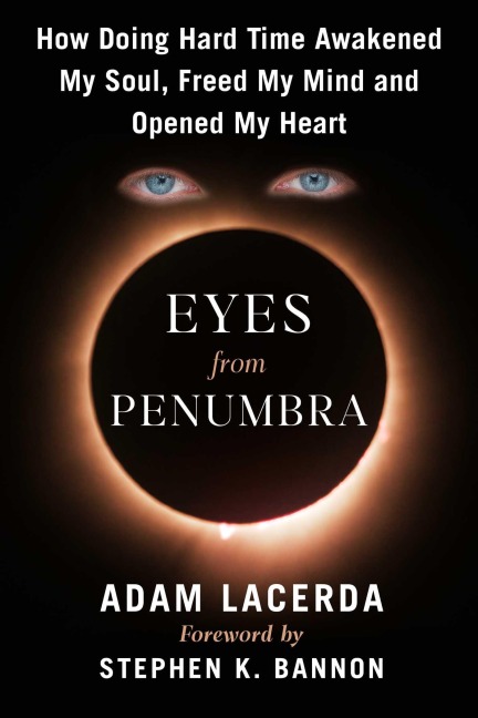 Eyes From Penumbra: How Doing Hard Time Awakened My Soul, Freed My Mind, and Opened My Heart