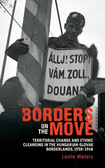 Borders on the Move: Territorial Change and Ethnic Cleansing in the Hungarian-Slovak Borderlands, 1938-1948