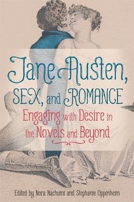 Jane Austen, Sex, and Romance Engaging with Desire in the Novels and Beyond