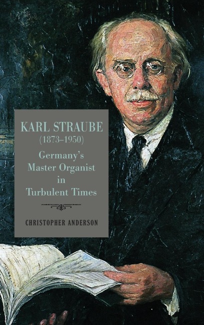 Karl Straube (1873-1950): Germany's Master Organist in Turbulent Times