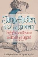 Jane Austen, Sex, and Romance Engaging with Desire in the Novels and Beyond