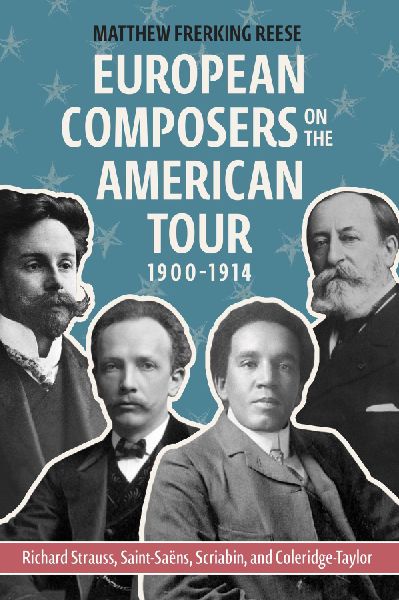 European Composers on the American Tour, 1900-1914: Richard Strauss, Saint-Saëns, Scriabin, and Coleridge-Taylor