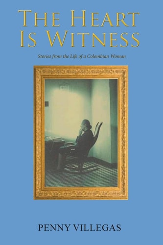 The Heart Is Witness Stories from the Life of a Colombian Woman