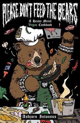 Please Dont Feed the Bears: A Heavy Metal Vegan Cookbook