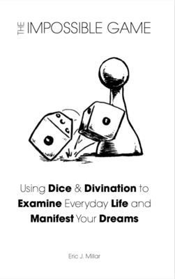 The Impossible Game: Using Dice & Divination to Examine Everyday Life and Manifest Your Dreams