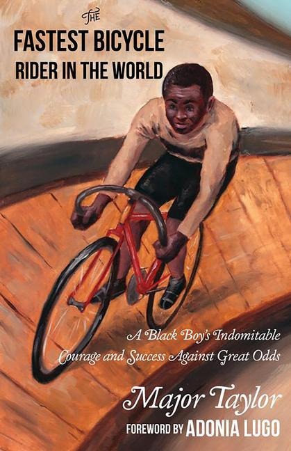 The Fastest Bicycle Rider in the World: The True Story of Americas First Black World Champion