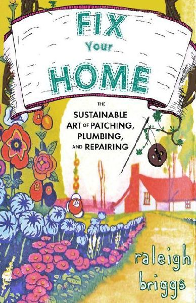 Fix Your Home: The Sustainable Art of Patching, Plumbing, and Repairing