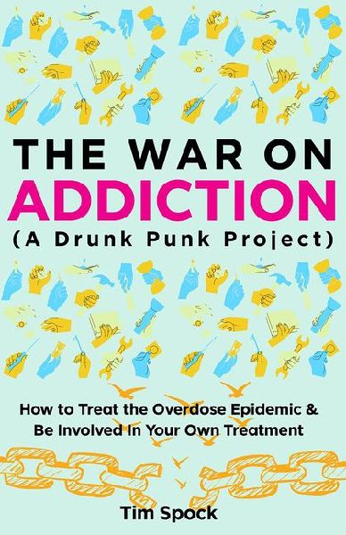 The War on Addiction: How to Treat the Overdose Epidemic and Be Involved in Your Own Treatment (a Drunk Punk Project)