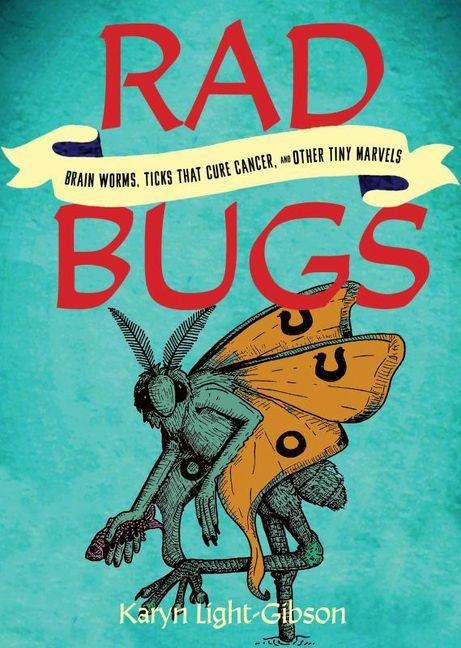 Rad Bugs: Brain Worms, Ticks That Cure Cancer, and Other Tiny Marvels