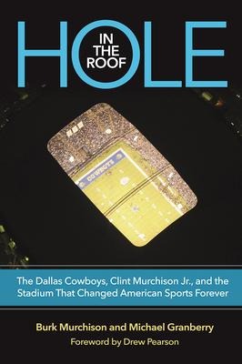 Hole in the Roof: The Dallas Cowboys, Clint Murchison Jr., and the Stadium That Changed American Sports Forever