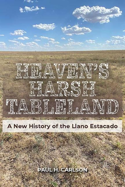 Heavens Harsh Tableland: A New History of the Llano Estacado