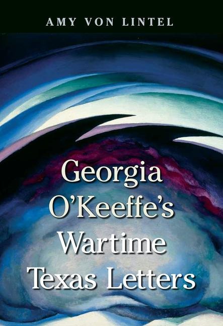 Georgia OKeeffes Wartime Texas Letters