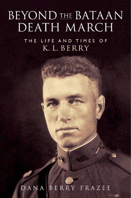 Beyond the Bataan Death March: The Life and Times of K.L. Berry