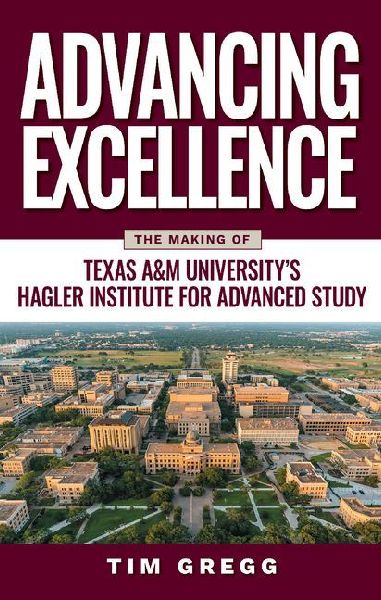 Advancing Excellence: The Making of Texas A&m University's Hagler Institute for Advanced Study