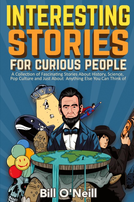 Interesting Stories For Curious People: A Collection of Fascinating Stories About History, Science, Pop Culture and Just About Anything Else You Can Think of