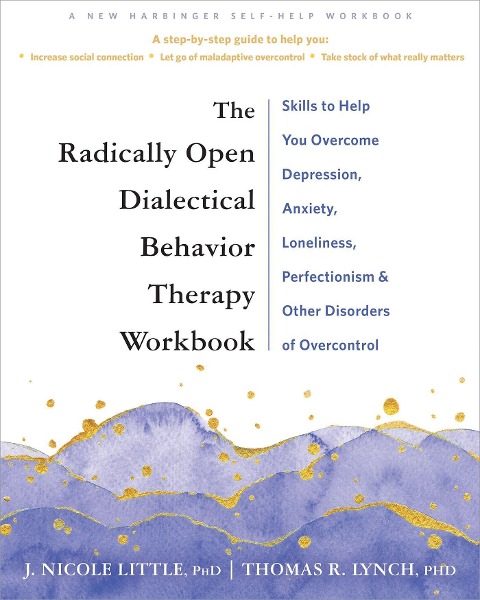 The Radically Open Dialectical Behavior Therapy Workbook: Skills to Overcome the Paradox of Perfectionism, Anxiety, Depression, and Other Disorders of Overcontrol