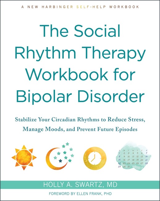 The Social Rhythm Therapy Workbook for Bipolar Disorder: Stabilize Your Circadian Rhythms to Reduce Stress, Manage Moods, and Prevent Future Episodes