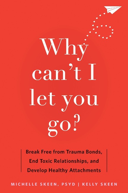 Why Cant I Let You Go?: Break Free from Trauma Bonds, End Toxic Relationships, and Develop Healthy Attachments