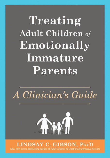 Treating Adult Children of Emotionally Immature Parents: A Clinicians Guide