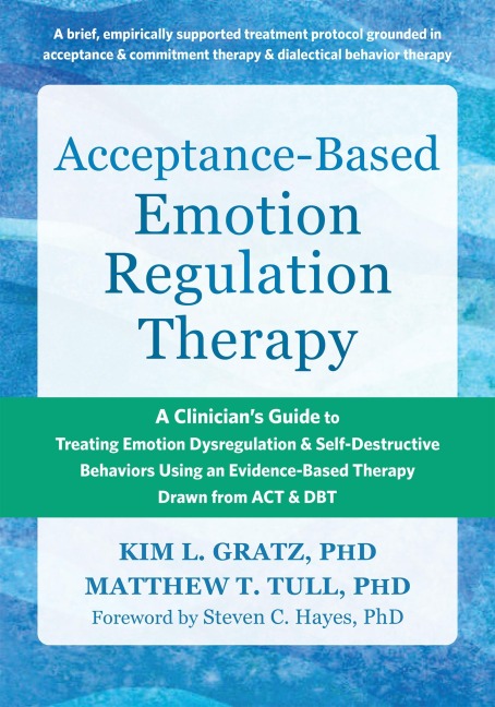 Acceptance-Based Emotion Regulation Therapy: A Clinicians Guide to Treating Emotion Dysregulation and Self-Destructive Behaviors Using an Evidence-Based Therapy Drawn from ACT and DBT