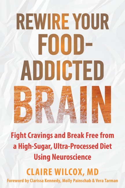 Rewire Your Food-Addicted Brain: Fight Cravings and Break Free from a High-Sugar, Ultra-Processed Diet Using Neuroscience