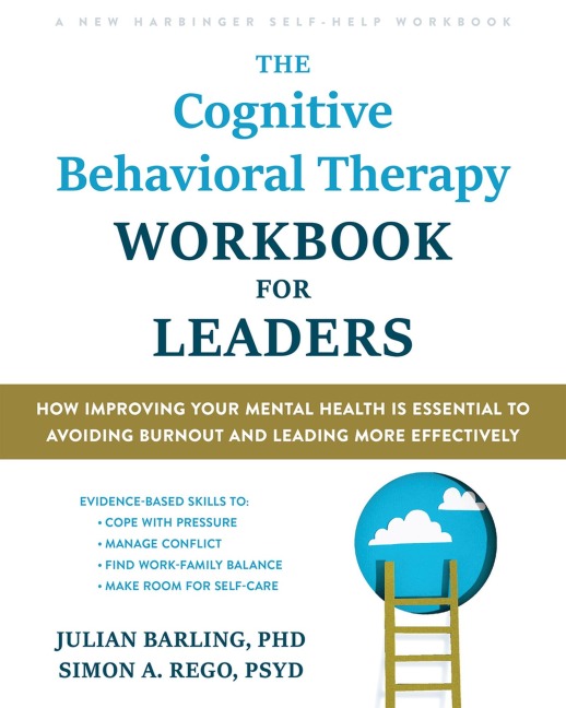 The Cognitive Behavioral Therapy Workbook for Leaders: How Improving Your Mental Health Is Essential to Avoiding Burnout and Leading More Effectively