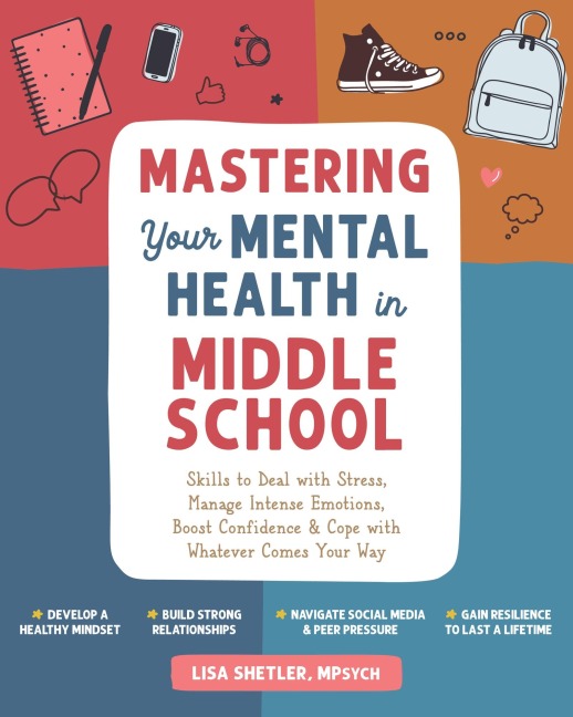 Mastering Your Mental Health in Middle School: Skills to Deal with Stress, Manage Intense Emotions, Boost Confidence, and Cope with Whatever Comes Your Way