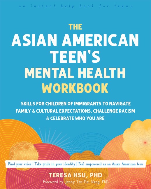 The Asian American Teens Mental Health Workbook: Skills for Children of Immigrants to Navigate Family and Cultural Expectations, Challenge Racism, and Celebrate Who You Are