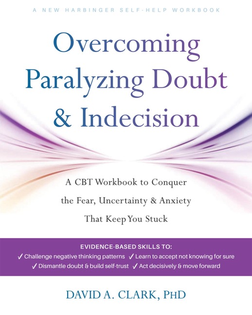 Overcoming Paralyzing Doubt and Indecision: A CBT Workbook to Conquer the Fear, Uncertainty, and Anxiety That Keep You Stuck