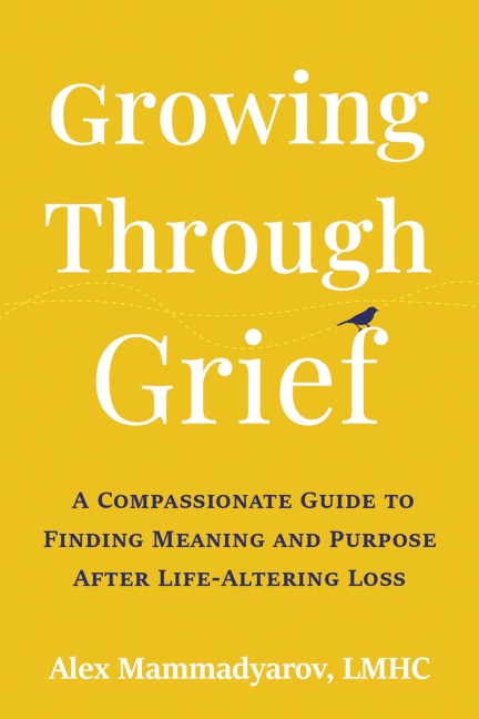Growing Through Grief: A Compassionate Guide to Finding Meaning and Purpose After Life-Altering Loss
