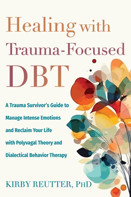 Healing with Trauma-Focused Dbt: A Trauma Survivor's Guide to Manage Intense Emotions and Reclaim Your Life with Polyvagal Theory and Dialectical Behavior Therapy