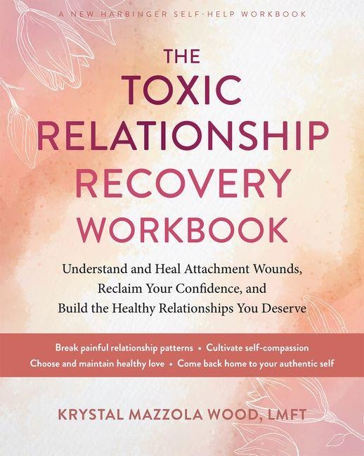 The Toxic Relationship Recovery Workbook: Understand and Heal Attachment Wounds, Reclaim Your Confidence, and Build the Healthy Relationships You Deserve